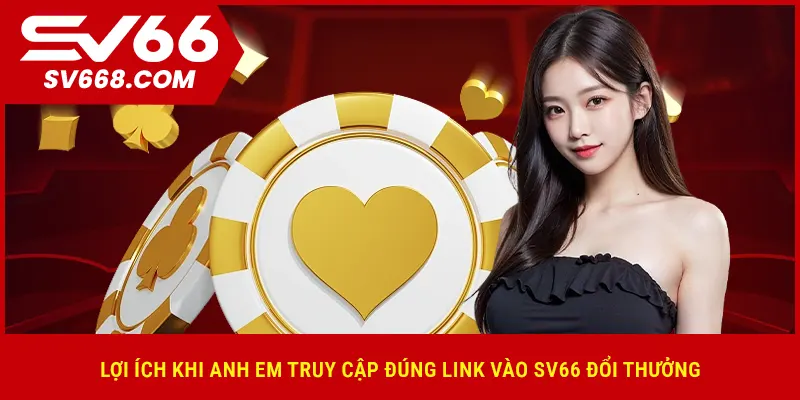 Lợi ích khi anh em truy cập đúng link vào SV66 đổi thưởng