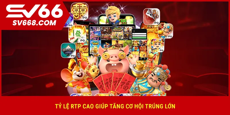 Tỷ lệ RTP cao giúp tăng cơ hội trúng lớn